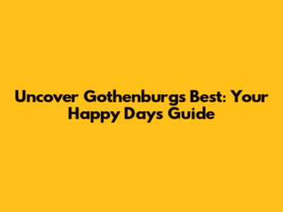 Uncover Gothenburg's Best: Your Happy Days Guide