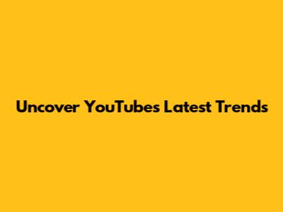 Uncover YouTube's Latest Trends