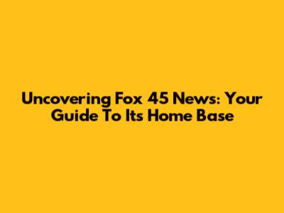 Uncovering Fox 45 News: Your Guide To Its Home Base