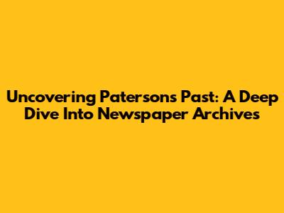 Uncovering Paterson's Past: A Deep Dive Into Newspaper Archives