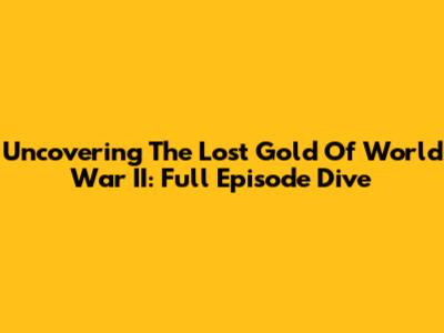 Uncovering The Lost Gold Of World War II: Full Episode Dive
