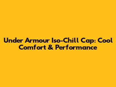 Under Armour Iso-Chill Cap: Cool Comfort & Performance