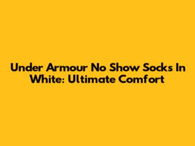 Under Armour No Show Socks In White: Ultimate Comfort