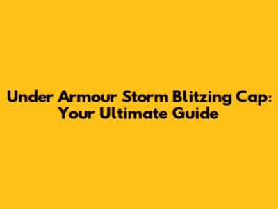 Under Armour Storm Blitzing Cap: Your Ultimate Guide