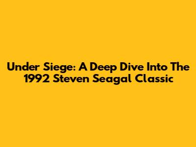 Under Siege: A Deep Dive Into The 1992 Steven Seagal Classic