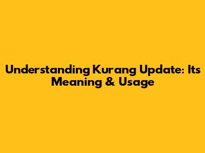 Understanding 'Kurang Update': Its Meaning & Usage