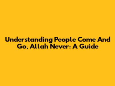 Understanding 'People Come And Go, Allah Never': A Guide