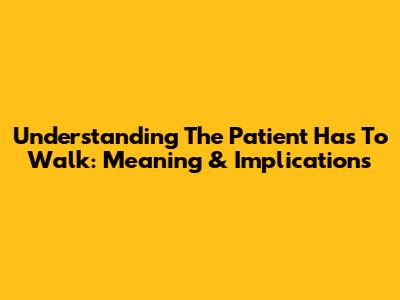 Understanding 'The Patient Has To Walk': Meaning & Implications