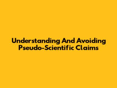 Understanding And Avoiding Pseudo-Scientific Claims