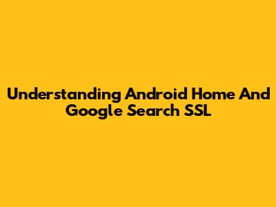 Understanding Android Home And Google Search SSL