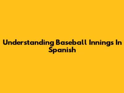 Understanding Baseball Innings In Spanish