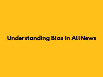 Understanding Bias In AllNews