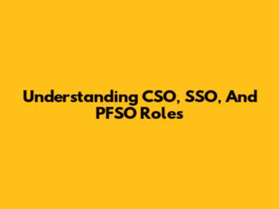 Understanding CSO, SSO, And PFSO Roles