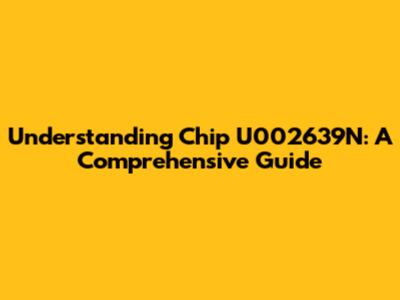 Understanding Chip U002639N: A Comprehensive Guide