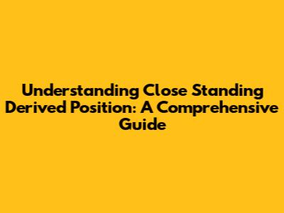 Understanding Close Standing Derived Position: A Comprehensive Guide