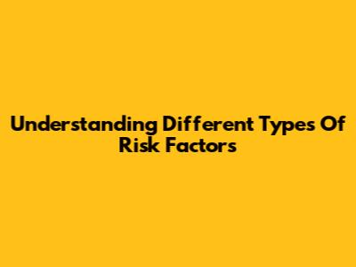 Understanding Different Types Of Risk Factors