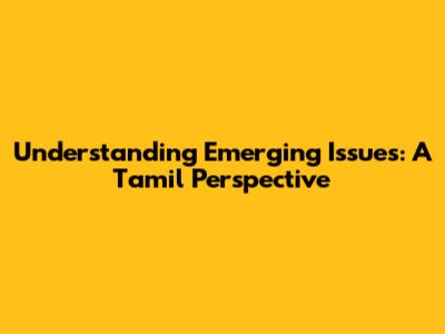 Understanding Emerging Issues: A Tamil Perspective