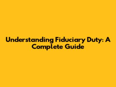 Understanding Fiduciary Duty: A Complete Guide