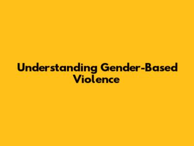 Understanding Gender-Based Violence