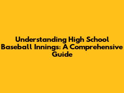 Understanding High School Baseball Innings: A Comprehensive Guide