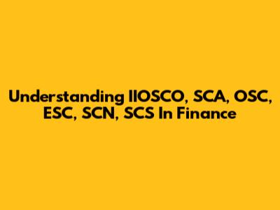 Understanding IIOSCO, SCA, OSC, ESC, SCN, SCS In Finance