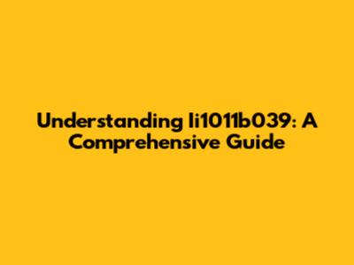 Understanding Ii1011b039: A Comprehensive Guide