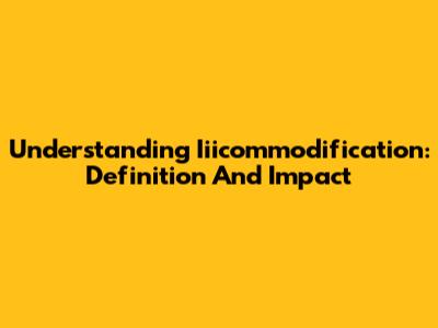 Understanding Iiicommodification: Definition And Impact