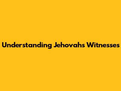 Understanding Jehovah's Witnesses