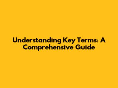 Understanding Key Terms: A Comprehensive Guide