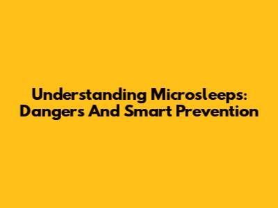 Understanding Microsleeps: Dangers And Smart Prevention
