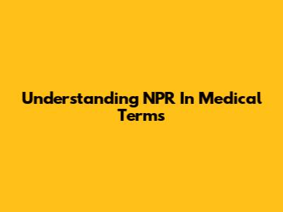 Understanding NPR In Medical Terms