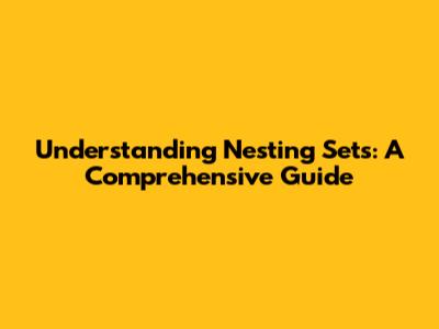 Understanding Nesting Sets: A Comprehensive Guide