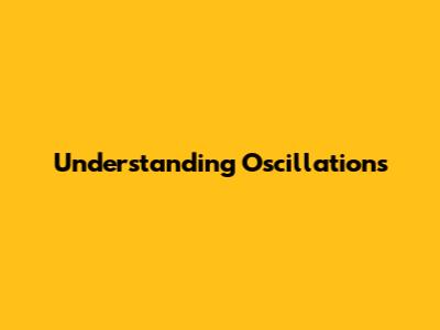 Understanding Oscillations