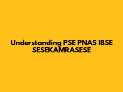 Understanding PSE PNAS IBSE SESEKAMRASESE