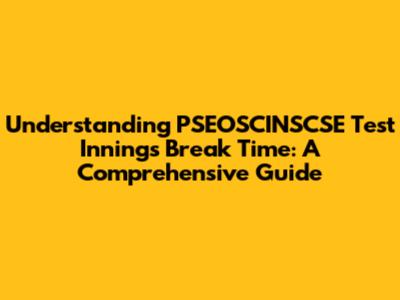 Understanding PSEOSCINSCSE Test Innings Break Time: A Comprehensive Guide