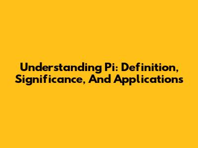 Understanding Pi: Definition, Significance, And Applications