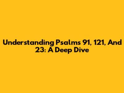 Understanding Psalms 91, 121, And 23: A Deep Dive