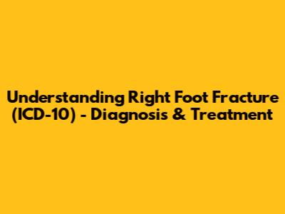 Understanding Right Foot Fracture (ICD-10) - Diagnosis & Treatment