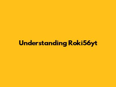 Understanding Roki56yt