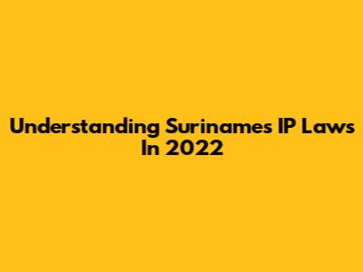 Understanding Suriname's IP Laws In 2022