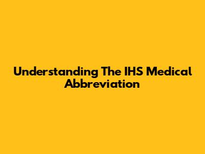 Understanding The 'IHS' Medical Abbreviation