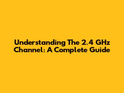 Understanding The 2.4 GHz Channel: A Complete Guide