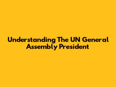 Understanding The UN General Assembly President