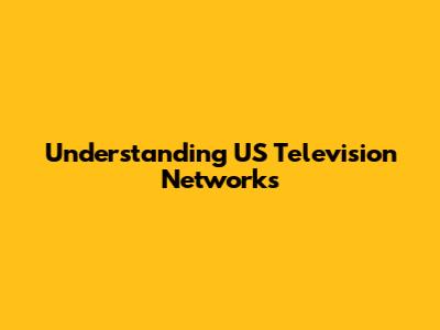 Understanding US Television Networks