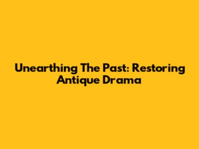 Unearthing The Past: Restoring Antique Drama