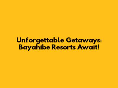 Unforgettable Getaways: Bayahibe Resorts Await!