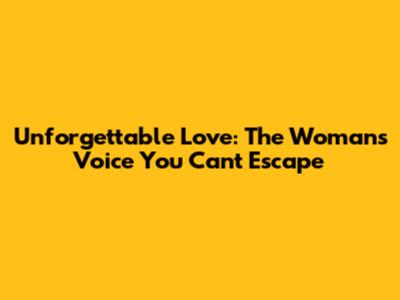Unforgettable Love: The Woman's Voice You Can't Escape