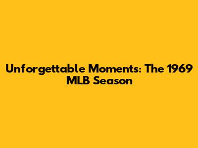 Unforgettable Moments: The 1969 MLB Season