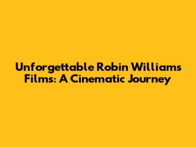 Unforgettable Robin Williams Films: A Cinematic Journey