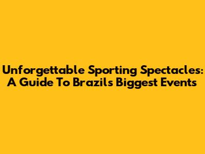 Unforgettable Sporting Spectacles: A Guide To Brazil's Biggest Events